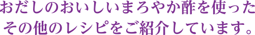 おだしのおいしいまろやか酢を使ったその他のレシピをご紹介しています